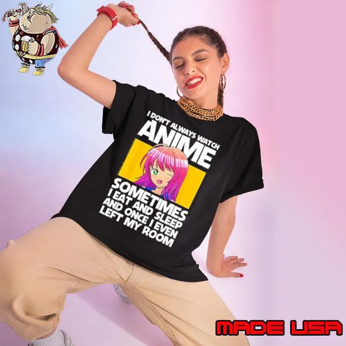 I don't always watch anime sometimes eat and sleep and once even left my room s Ladies tee