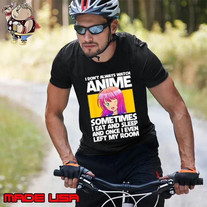 I don't always watch anime sometimes eat and sleep and once even left my room shirt