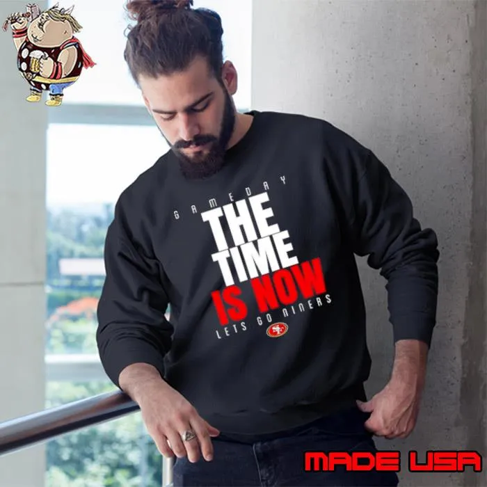 San Francisco 49ers Game Day The Time Is Now Let’s Go Niners 2024 Shirt Sweatshirt