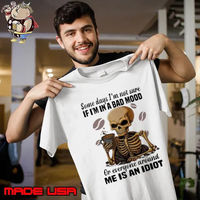 Some Days I'm Not Sure A Bad Mood Everyone Around Me Is An Idiot skull s Unisex