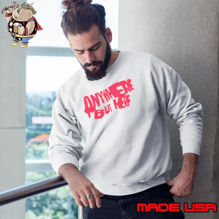 Anywhere but here s Sweatshirt