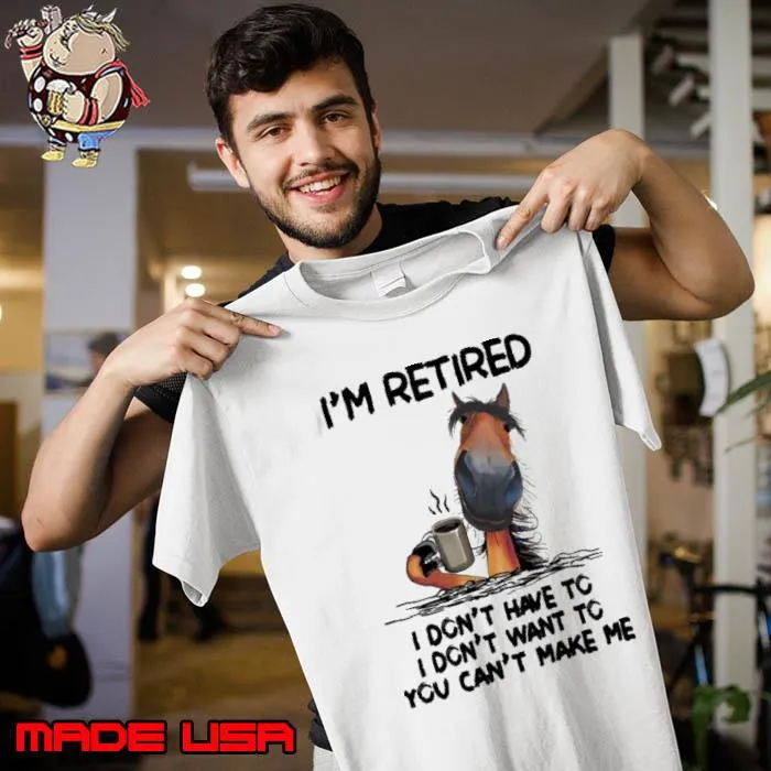 Awesome i'm Retired I Don't Have To want to can't make me horse shirt