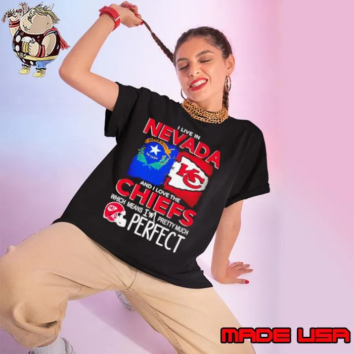 I Live In Nevada And I Love The Kansas City Chiefs Which Means I’m Pretty Much Perfect Shirt