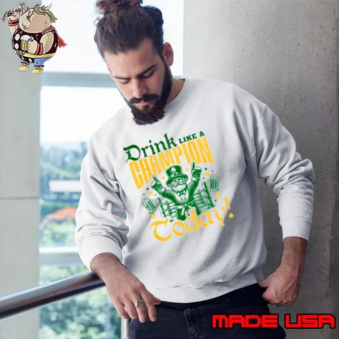 Irish drink like a champion today s Sweatshirt