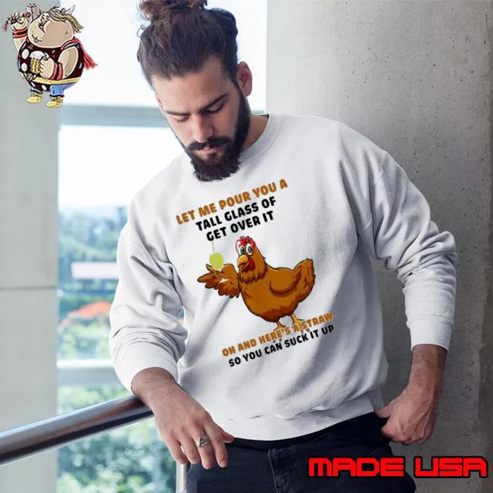 Let Me Pour You A Tall Glass Get Over here's A Straw Can Suck Chicken s Sweatshirt