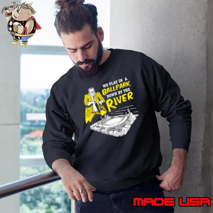 Pittsburgh we play in a ballpark down by the river s Sweatshirt