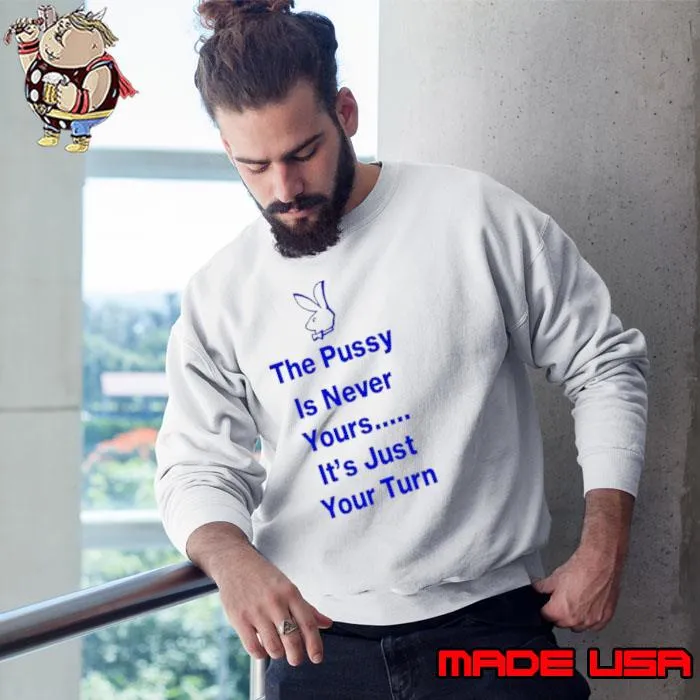 Rabbit the pussy is never yours it’s just your turn s Sweatshirt