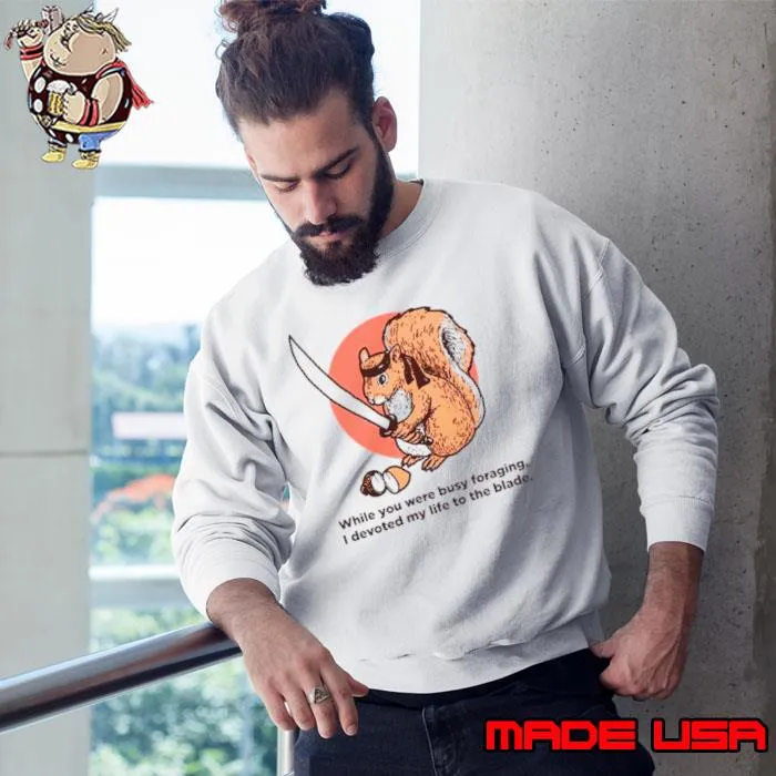 Squirrel while you were busy foraging I devoted my life to the blade s Sweatshirt
