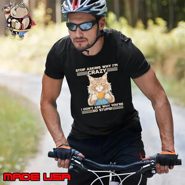 Stop Asking Why I'm Crazy, I Don't Ask Why You're So Stupid Cat shirt