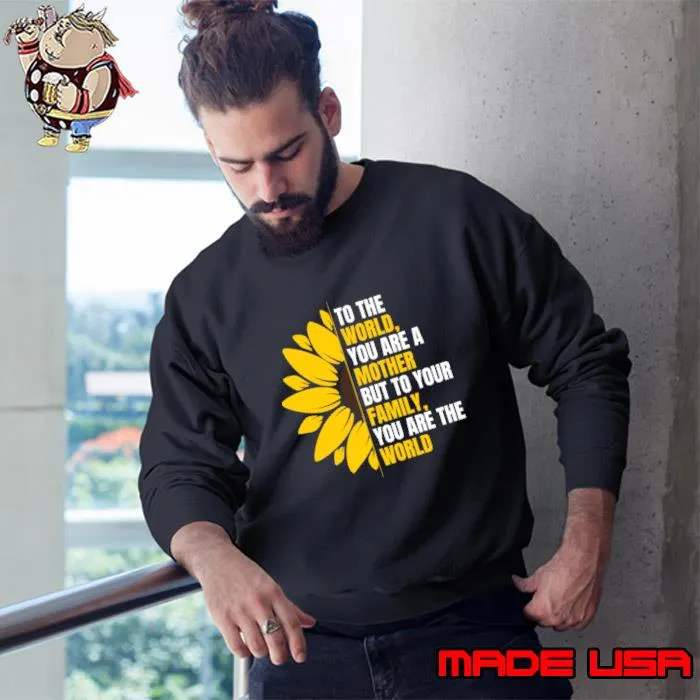 To the world you are a mother but to your family you are the world sunflower T-Shirt Sweatshirt