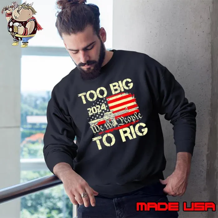 Trump too big to rig we the people to rig T s Sweatshirt