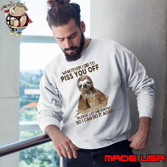 Whatever I Did To Piss You Off Let Me Know Can Do it Again Sloth s Sweatshirt
