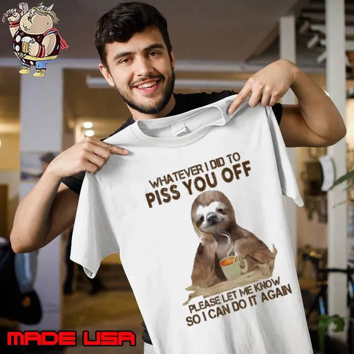 Whatever I Did To Piss You Off Let Me Know Can Do it Again Sloth s Unisex