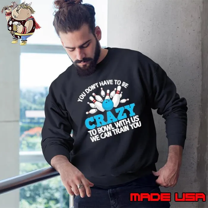 You don't have to be crazy to bowl with us we can train s Sweatshirt