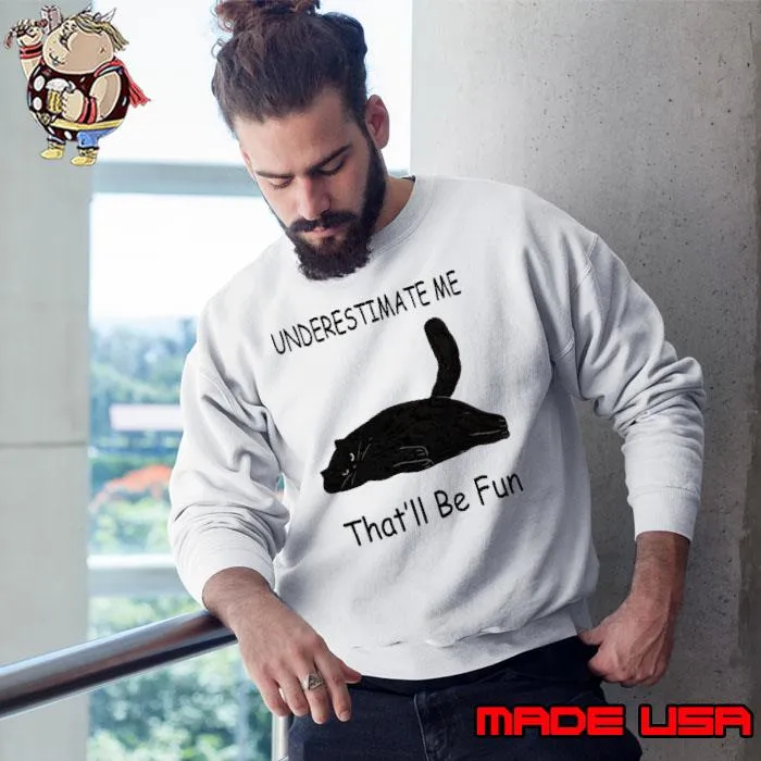 Cat underestimate me that'll be fun s Sweatshirt