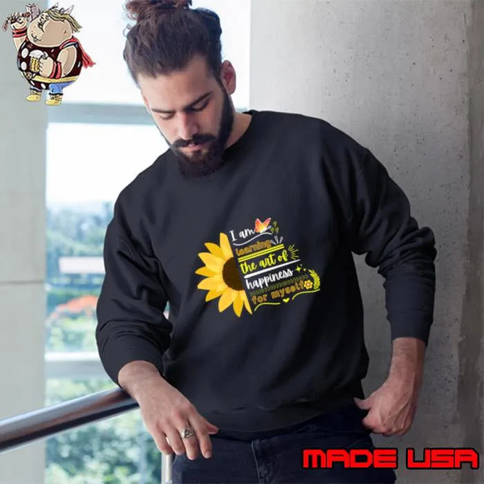 I am learning the art of happiness for myself sunflower T-Shirt Sweatshirt