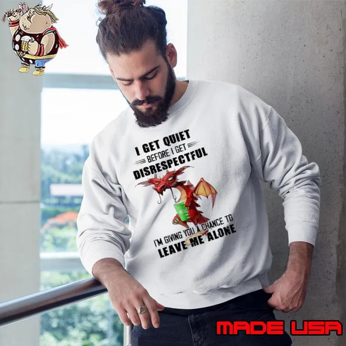 I Get Quiet Because Get Disrespectful Leave Me Alone Dragon s Sweatshirt
