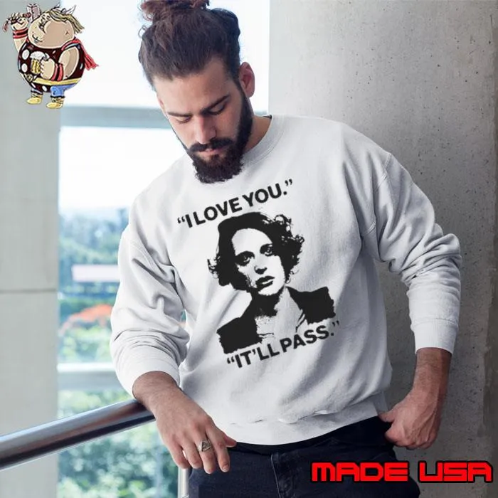 I Love You It’ll Pass Shirt Sweatshirt