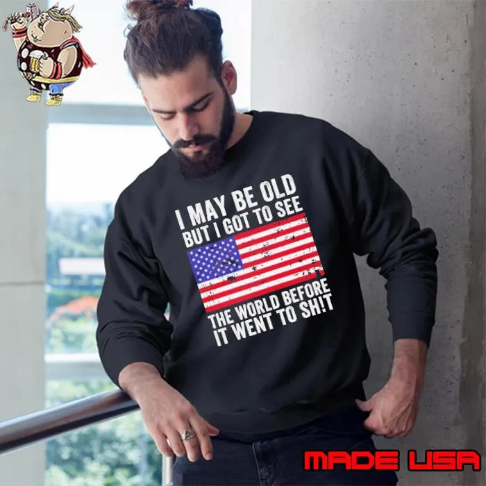 I May Be Old But I Got To See The World Before It Went To Shit Usa Flag s Sweatshirt