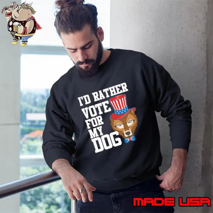 I'd Rather Vote For My Dog Pet Lover T-Shirt Sweatshirt