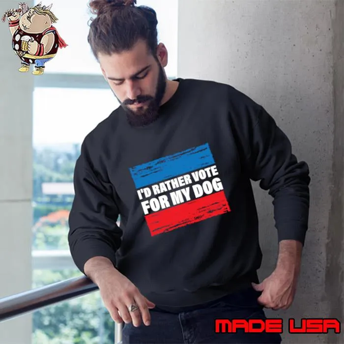 I'd Rather Vote For My Dog T-Shirt Sweatshirt