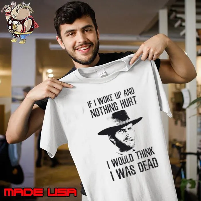 If I Woke Up And Nothing Hurt I Would Think I Was Dead T-Shirt Unisex