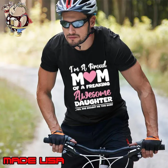 I'm A Proud Mom Of A Freaking Awesome Daughter Yes She Brought Me This Shirt T-Shirt Unisex