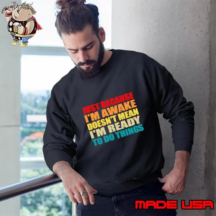 just because I'm awake doesn't mean I'm ready to do things T-Shirt