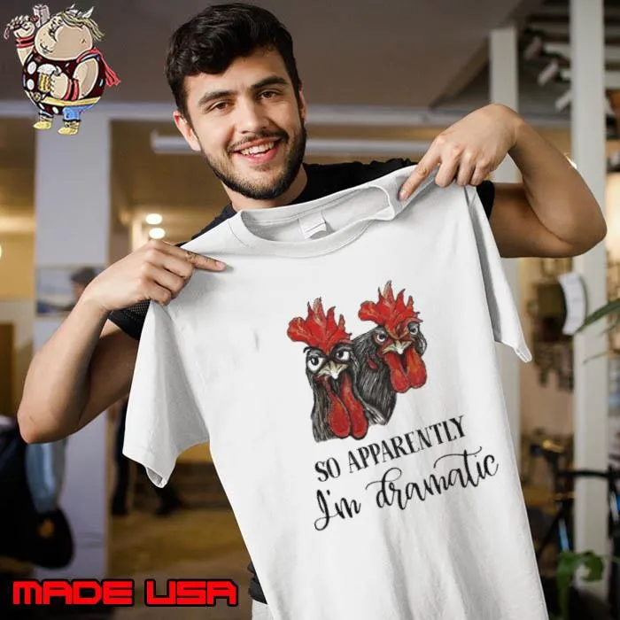 So apprarently i'm dramatic chicken shirt