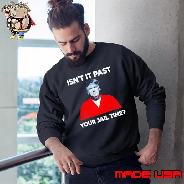 Trump isn’t it past your jail time s Sweatshirt