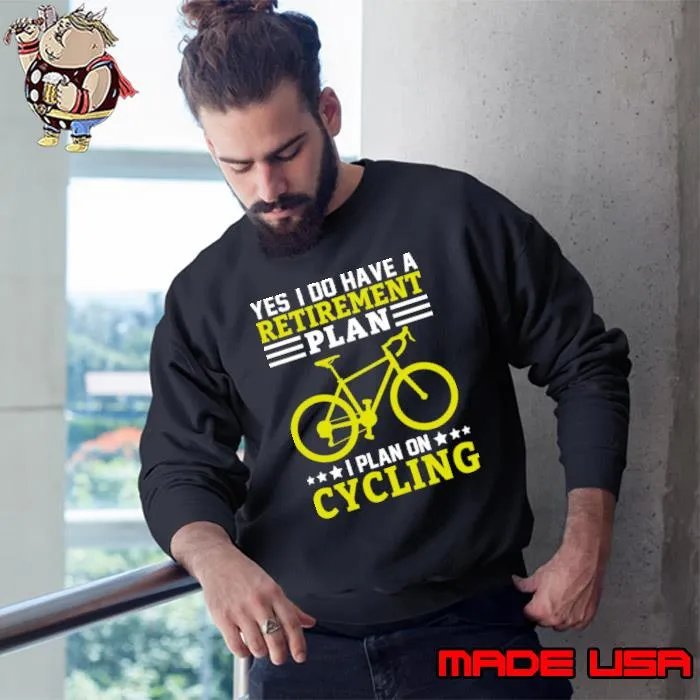 Yes I Do have a Retirement plan I plan on Cycling T-Shirt Sweatshirt