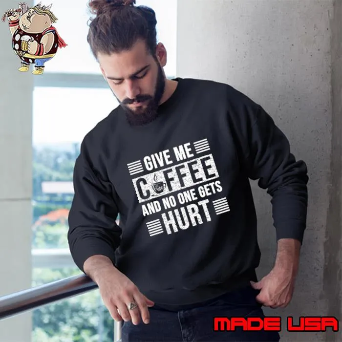 Give me coffee and no one gets hurt T-Shirt Sweatshirt