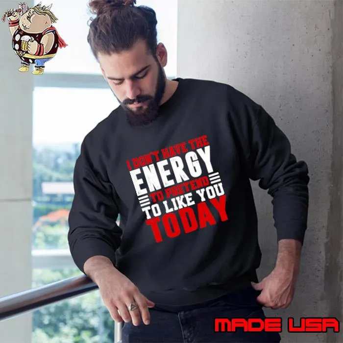 I Don't Have The Energy To Pretend I Like You Sarcasm Lover T-Shirt Sweatshirt