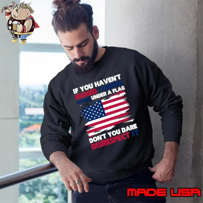 If You Never Coming Home Under A Flag Patriotic T-Shirt Sweatshirt