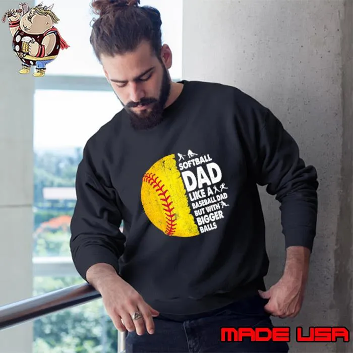 Softball Dad Just Like A Baseball Dad But With Bigger Balls T-Shirt Sweatshirt