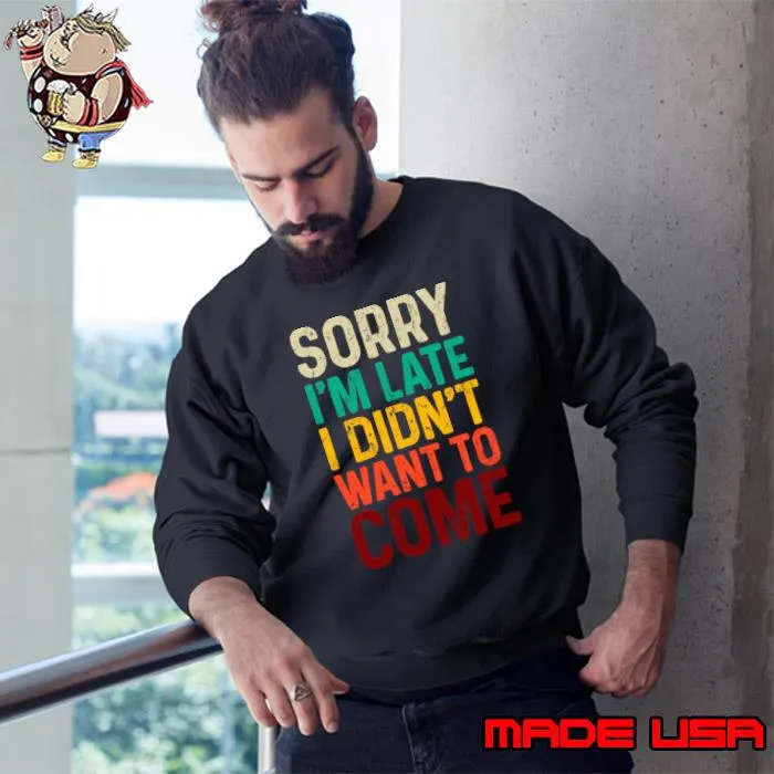 Sorry I'm Late I Didn't Want to Come Retro T-Shirt Sweatshirt