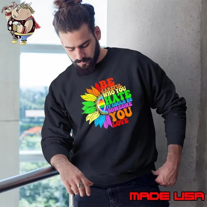 Be Careful Who You Hate It Could Be Someone You Love Lgbt Sunflower Sweatshirt