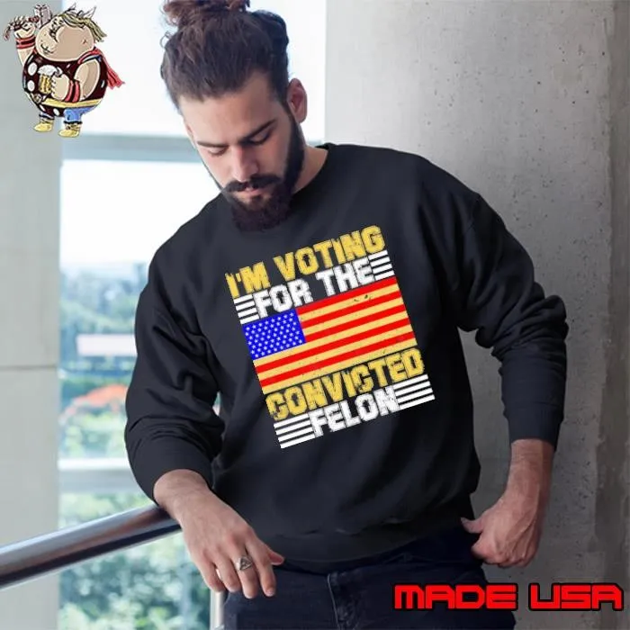 I'm Voting For The Convicted Felon Funny Pro Trump 2024 Vintage usa flag Sweatshirt