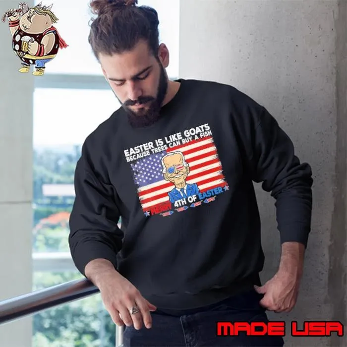 Joe Biden Merry 4th Of Easter Is Like Goats Because Trees Can Buy Usa Flag Sweatshirt