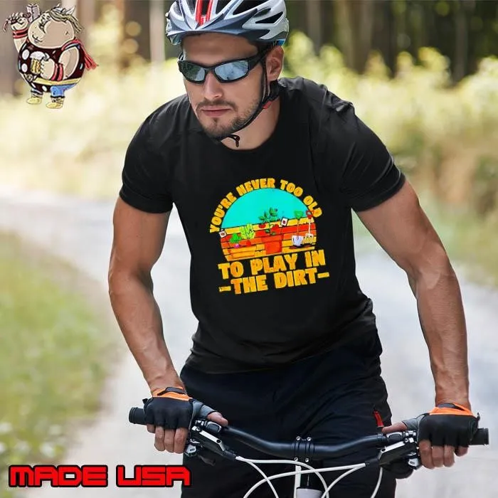You’re never too old to play in the dirt vintage Unisex