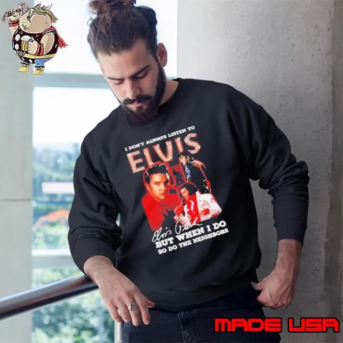 I Don’t Always Listen To Elvis Presley But When I Do So Do The Neighbors Signature Sweatshirt