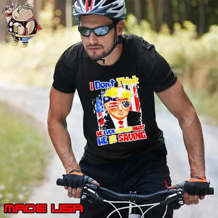 I Don’t Think He Even Knows What He is Saying Trump 2024 Unisex
