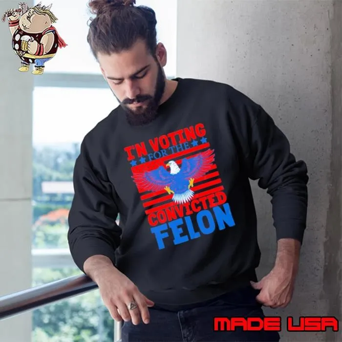 I'm Voting For The Convicted Felon 2024 Us Flag Pro-Trump Eagle Sweatshirt