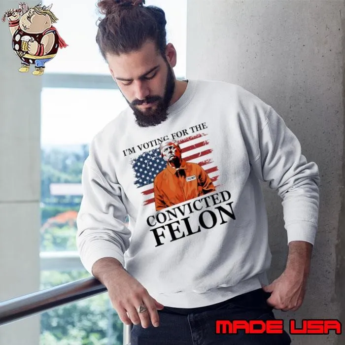 I'm Voting for a Felon in 2024 US Flag Convicted Felon Sweatshirt