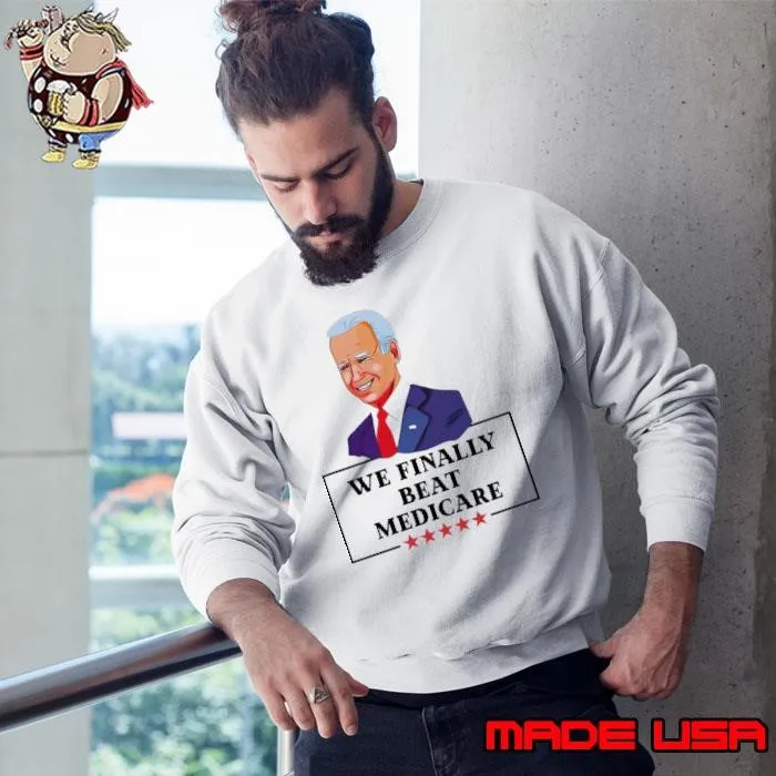 Joe Biden We Finally Beat Medicare Stars Anti Biden Election Sweatshirt