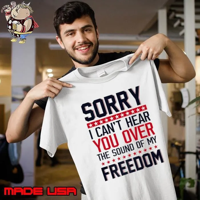 Sorry I Can't Hear You Over The Sound Of My Freedom Humor Stars Unisex
