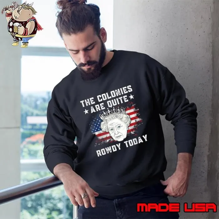 The colonies are quite rowdy today american flag 4th of July queen Sweatshirt