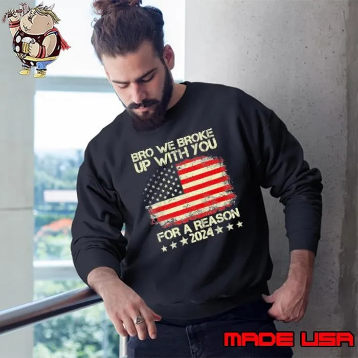 Bro We Broke Up With You For A Reason 2024 Stars American Flag Sweatshirt