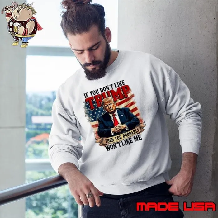 If You Dont Like Trump Then You Probably Wont Like Me Sweatshirt