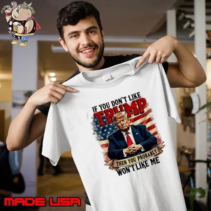 If You Dont Like Trump Then You Probably Wont Like Me Unisex